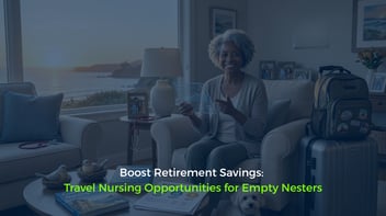 Boost Retirement Savings: Travel Nursing Opportunities for Empty Nesters
