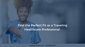 Find the Perfect Fit as a Traveling Healthcare Professional
