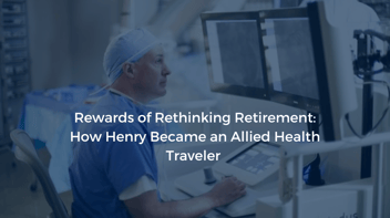 Rewards of Rethinking Retirement: How Henry Became an Allied Health Traveler