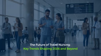 The Future of Travel Nursing: Key Trends Shaping 2026 and Beyond