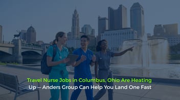 Travel Nurse Jobs in Columbus, Ohio Are Heating Up — Anders Group Can Help You Land One Fast