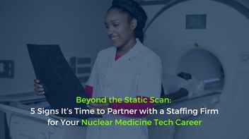 5 Signs It’s Time to Partner with a Staffing Firm for Your Nuclear Medicine Tech Career