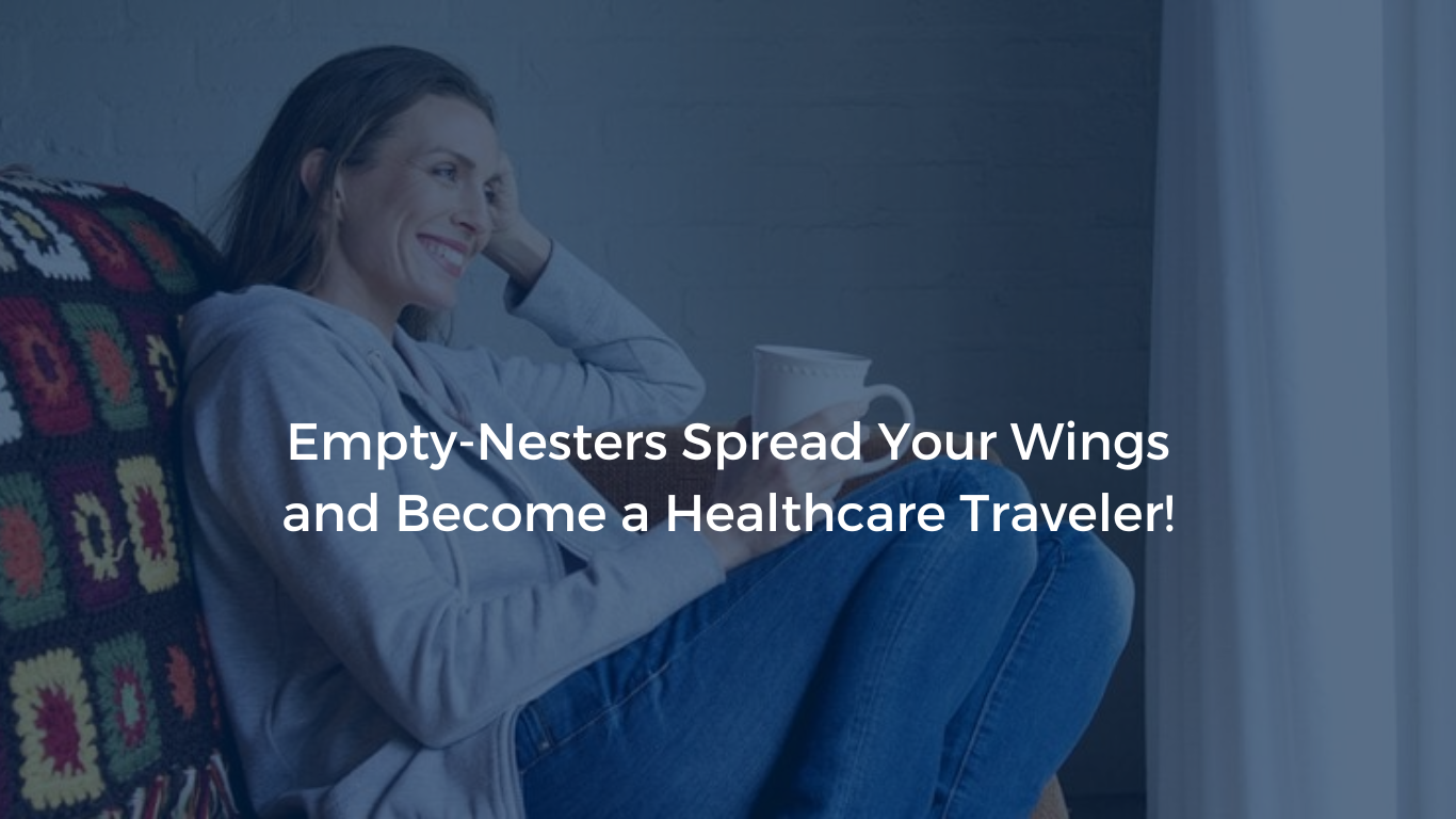 Empty-Nesters Spread Your Wings and Become a Healthcare Traveler!